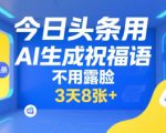 今日头条用AI生成祝福语，不用拍摄，不用露脸，3天8张+