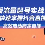直播流量起号实战课，助你快速掌握抖音直播逻辑，高效启动商家自播