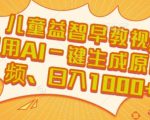 儿童益智早教视频，这个赛道挣翻了，利用AI一键生成原创视频，日入1k+【揭秘】