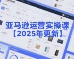 亚马逊运营实操课【2025年更新】主要内容包括亚马逊选品策略解析，选品重点方法、新品口诀必学等