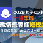 COZE(扣子)工作流一键生成爆款情感香烟短视频，保姆级教程，零基础快速入门