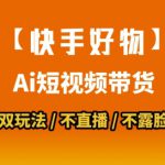 【快手好物】短视频带货，搬运拼接+数字人双玩法，操作简单，会玩手机就行