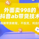 外面卖998的抖音ab带货技术，短视频带货教程，不投流，纯自然流