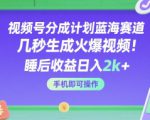 视频号分成计划蓝海赛道，几秒生成火爆视频，睡后收益日入2k+，手机即可操作【揭秘】