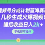 视频号分成计划蓝海赛道，几秒生成火爆视频，睡后收益日入2k+，手机即可操作【揭秘】
