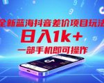 全新蓝海抖音差价项目玩法，日入1k+，一部手机即可操作【揭秘】