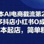 0成本AI电商截流第2期：淘宝多多抖店小红书0成本起店，简单粗暴