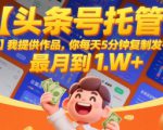 【头条号托管 】我提供作品，你每天5分钟复制发布，最高月入1W+【揭秘】