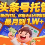 【头条号托管 】我提供作品，你每天5分钟复制发布，最高月入1W+【揭秘】