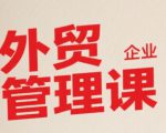 中小外贸企业管理课，系统性强，直击痛点，助企业全面提升管理智慧