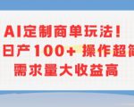 AI定制商单玩法，作品日产100+操作超简单，需求量大收益高