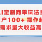 AI定制商单玩法，作品日产100+操作超简单，需求量大收益高