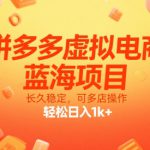 拼多多虚拟电商，蓝海项目，长久稳定，可多店操作，轻松日入1k+