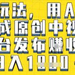 最新玩法，用AI一键生成原创中视频多平台发布挣收益，抖音快手视频号都可以，日入1k+【揭秘】
