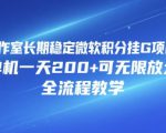 工作室长期稳定微软积分挂G项目，单机一天200+可无限放大，全流程教学【揭秘】