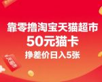 靠零撸淘宝天猫超市50元猫卡，挣差价日入5张