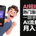 AI短视频热门涨粉变现，一部手机玩转AI流量变现，月入过W