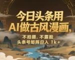今日头条用AI做古风漫画，不拍摄，不露脸，头条号矩阵日入1k+