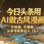 今日头条用AI做古风漫画，不拍摄，不露脸，头条号矩阵日入1k+