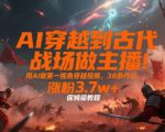 AI穿越到古代战场做主播！用AI做第一视角穿越视频，38条作品，涨粉3.7w+，保姆级教程