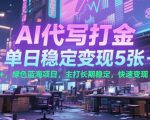 AI代写打金，单日稳定变现5张+，绿色蓝海项目，主打长期稳定，快速变现【揭秘】