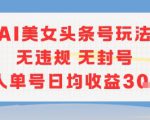AI美女头条号玩法无违规无封号单人单号日均收益3张