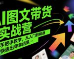 AI图文带货实战营，手把手教学，从入门到精通，快速出单拿结果