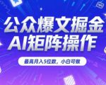 公众爆文掘金，AI矩阵操作，最高月入5位数，小白可做