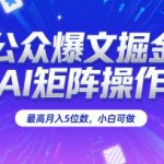 公众爆文掘金，AI矩阵操作，最高月入5位数，小白可做