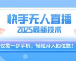 【快手无人直播】2025年最新玩法，只需一部手机，轻松月入四位数【揭秘】