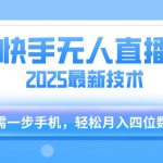 【快手无人直播】2025年最新玩法，只需一部手机，轻松月入四位数【揭秘】