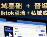 跨境私域基础+晋级线上课，Tilktok引流+私域成交