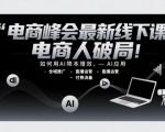 电商峰会最新线下课，电商人破局，如何用AI降本增效，AI应用-全域推广-直播运营-付费流量