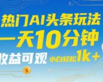 热门AI头条玩法，一天10分钟，收益可观，小白轻松日入1k+【揭秘】