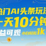 热门AI头条玩法，一天10分钟，收益可观，小白轻松日入1k+【揭秘】