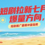 短剧拉新七月爆量方向，短剧推广暑期冲量指南