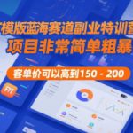 PPT模版蓝海赛道副业特训营1.0，项目非常简单粗暴，客单价可以高到150-200