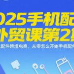 2025手机配件外贸课第2期，手机配件跨境电商，从零怎么开始手机配件生意