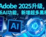 Adobe 2025升级，全新AI功能，新增超多黑科技