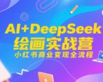 AI+DeepSeek绘画实战营，小红书商业变现全流程