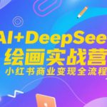 AI+DeepSeek绘画实战营，小红书商业变现全流程
