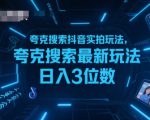 夸克搜索抖音实拍玩法，夸克搜索最新玩法日入3位数