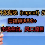 海外版剪映(capcut)拉新，日结算1k+，市场空白，风口项目