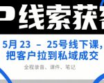 IP线索获客5月23-25号线下课，把客户拉到私域成交（录音+课件+笔记）