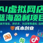 AI虚拟网店蓝海盈利项目，在家开淘宝、拼多多、抖店等虚拟品网店，零成本创业