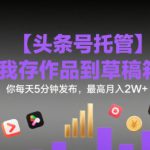 【头条号托管 】我存作品到草稿箱，你每天5分钟发布，最高月入2W+【揭秘】