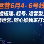 直播运营6月4-6号线下课，‬直播搭建、起号、运营型主播、直播运‬营、随心推独家打法等