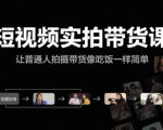 短视频实拍带货课，让普通人拍摄带货像吃饭一样简单