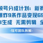 视频号新玩法 9条作品变现6.9k 纯AI生成无需剪辑全原创