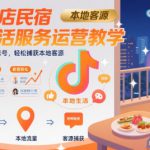 抖音酒店民宿本地生活服务运营教学，从0搭建酒店民宿账号，轻松捕获本地客源